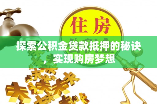 金塔探索公积金贷款抵押的秘诀，实现购房梦想