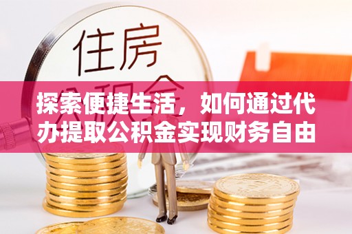 金塔探索便捷生活，如何通过代办提取公积金实现财务自由
