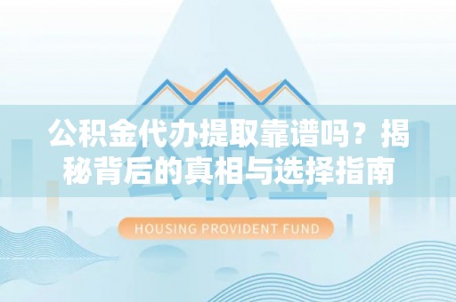 金塔公积金代办提取靠谱吗？揭秘背后的真相与选择指南