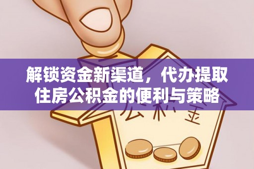 金塔解锁资金新渠道，代办提取住房公积金的便利与策略