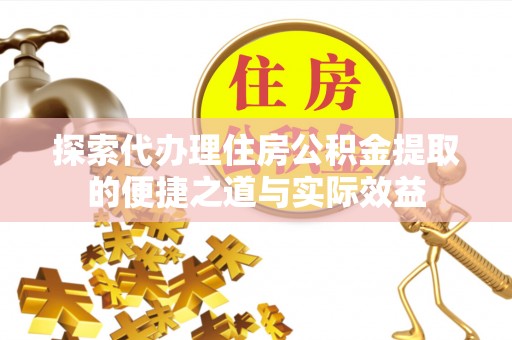 金塔探索代办理住房公积金提取的便捷之道与实际效益