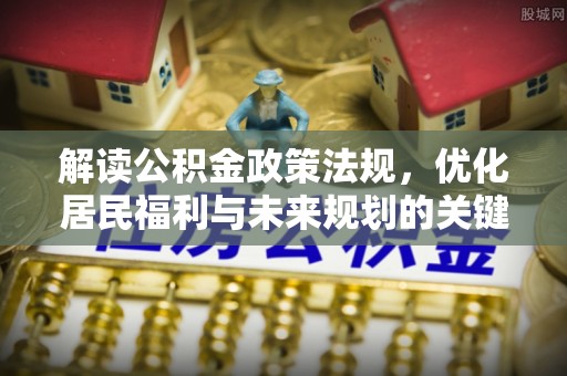 金塔解读公积金政策法规，优化居民福利与未来规划的关键