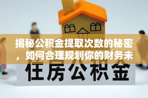 金塔揭秘公积金提取次数的秘密，如何合理规划你的财务未来