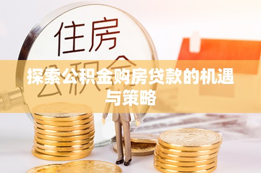 金塔探索公积金购房贷款的机遇与策略