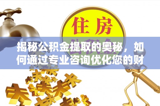 金塔揭秘公积金提取的奥秘，如何通过专业咨询优化您的财务规划