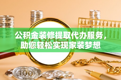 金塔公积金装修提取代办服务，助您轻松实现家装梦想