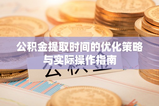 金塔公积金提取时间的优化策略与实际操作指南