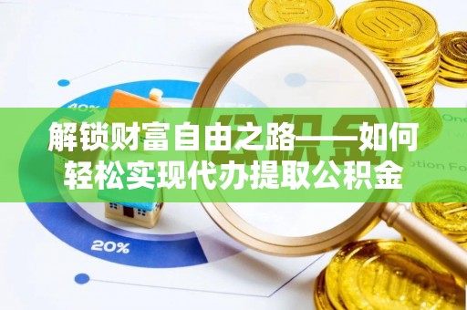 金塔解锁财富自由之路——如何轻松实现代办提取公积金