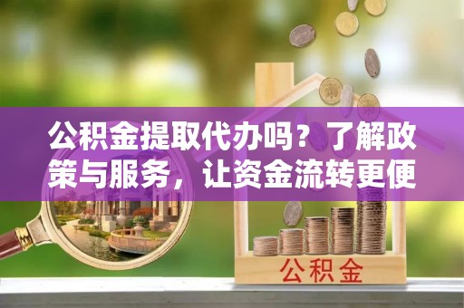 金塔公积金提取代办吗？了解政策与服务，让资金流转更便捷