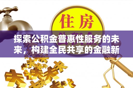 金塔探索公积金普惠性服务的未来，构建全民共享的金融新生态