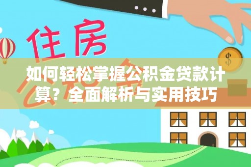 金塔如何轻松掌握公积金贷款计算？全面解析与实用技巧