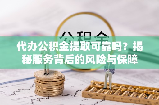 金塔代办公积金提取可靠吗？揭秘服务背后的风险与保障