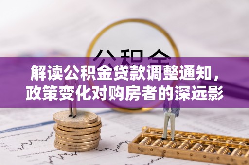 金塔解读公积金贷款调整通知，政策变化对购房者的深远影响