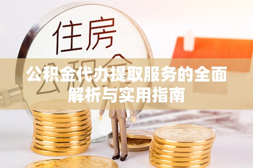 金塔公积金代办提取服务的全面解析与实用指南