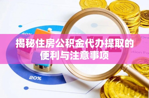 金塔揭秘住房公积金代办提取的便利与注意事项