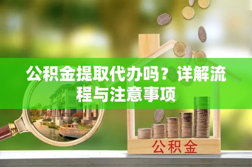 金塔公积金提取代办吗？详解流程与注意事项