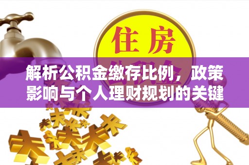 金塔解析公积金缴存比例，政策影响与个人理财规划的关键
