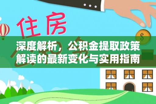 金塔深度解析，公积金提取政策解读的最新变化与实用指南