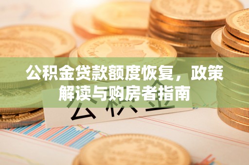 金塔公积金贷款额度恢复，政策解读与购房者指南