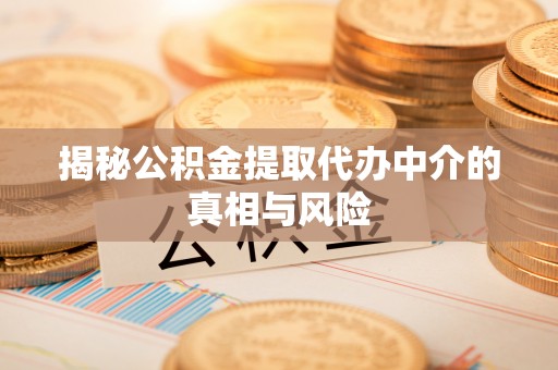 金塔揭秘公积金提取代办中介的真相与风险