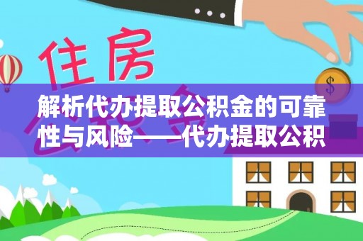 金塔解析代办提取公积金的可靠性与风险——代办提取公积金靠谱吗