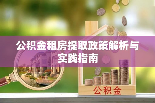 金塔公积金租房提取政策解析与实践指南
