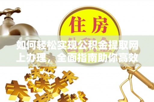 金塔如何轻松实现公积金提取网上办理，全面指南助你高效完成