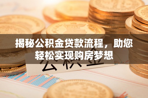 金塔揭秘公积金贷款流程，助您轻松实现购房梦想