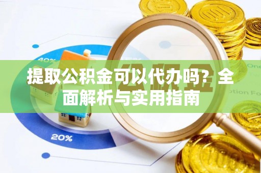 金塔提取公积金可以代办吗？全面解析与实用指南