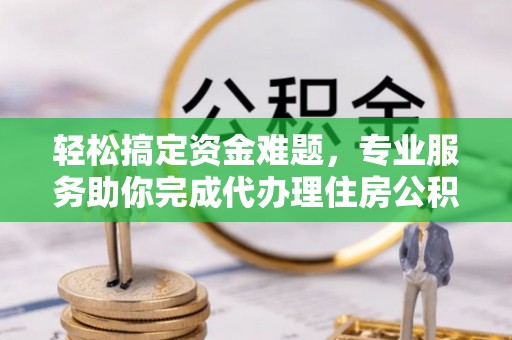 金塔轻松搞定资金难题，专业服务助你完成代办理住房公积金提取