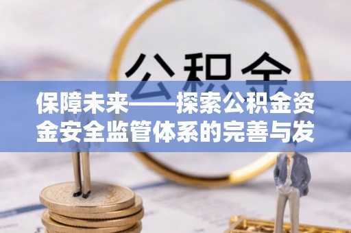 金塔保障未来——探索公积金资金安全监管体系的完善与发展