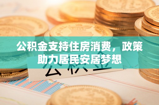 金塔公积金支持住房消费，政策助力居民安居梦想