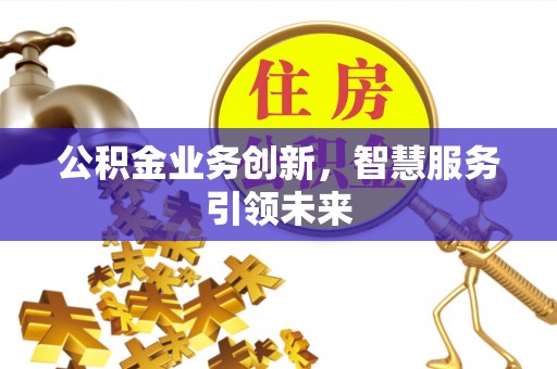 金塔公积金业务创新，智慧服务引领未来