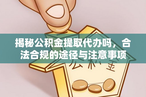 金塔揭秘公积金提取代办吗，合法合规的途径与注意事项
