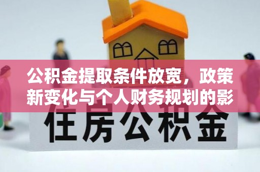 金塔公积金提取条件放宽，政策新变化与个人财务规划的影响