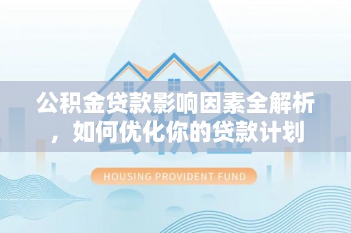 金塔公积金贷款影响因素全解析，如何优化你的贷款计划