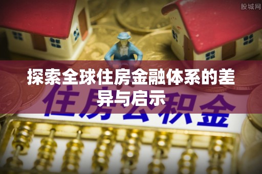 金塔探索全球住房金融体系的差异与启示