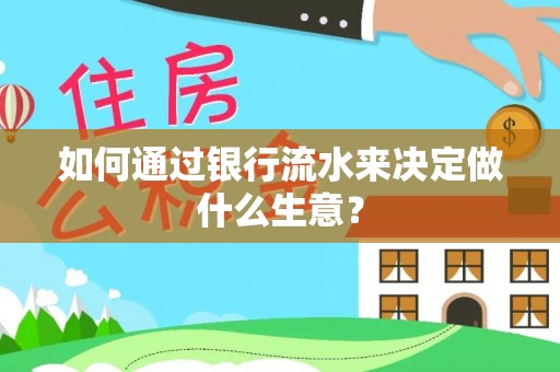 金塔如何通过银行流水来决定做什么生意？