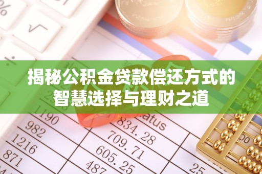 金塔揭秘公积金贷款偿还方式的智慧选择与理财之道