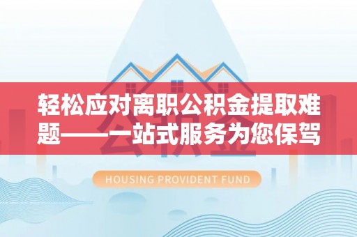 金塔轻松应对离职公积金提取难题——一站式服务为您保驾护航