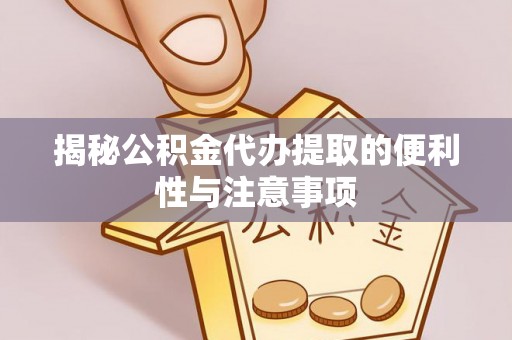 金塔揭秘公积金代办提取的便利性与注意事项