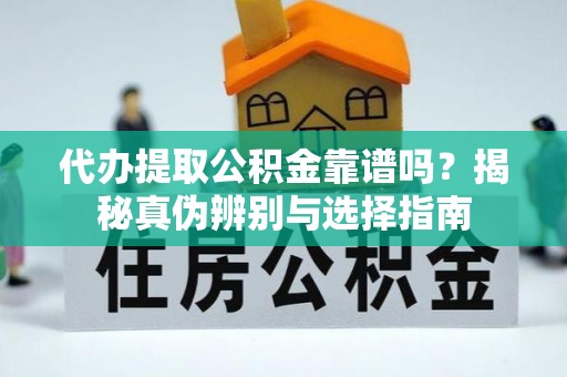 金塔代办提取公积金靠谱吗？揭秘真伪辨别与选择指南