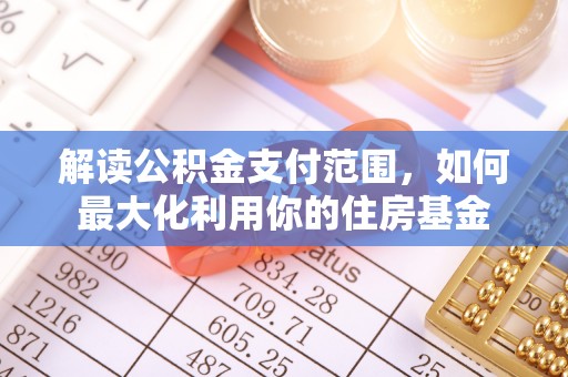 金塔解读公积金支付范围，如何最大化利用你的住房基金
