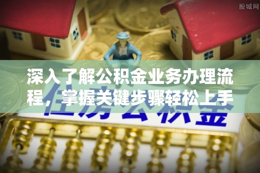 金塔深入了解公积金业务办理流程，掌握关键步骤轻松上手