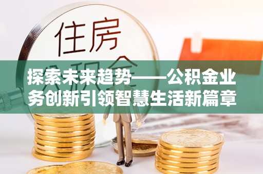 金塔探索未来趋势——公积金业务创新引领智慧生活新篇章