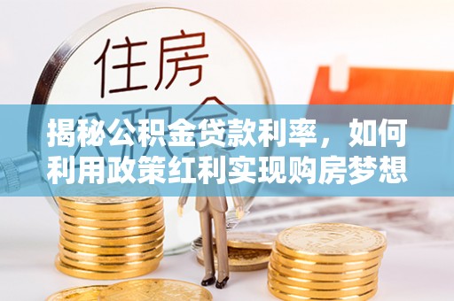 金塔揭秘公积金贷款利率，如何利用政策红利实现购房梦想？