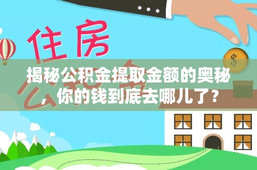 金塔揭秘公积金提取金额的奥秘，你的钱到底去哪儿了？