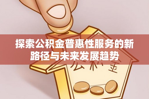 金塔探索公积金普惠性服务的新路径与未来发展趋势