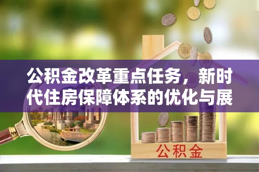 金塔公积金改革重点任务，新时代住房保障体系的优化与展望