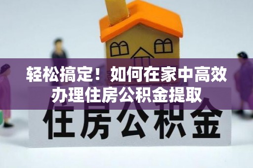 金塔轻松搞定！如何在家中高效办理住房公积金提取